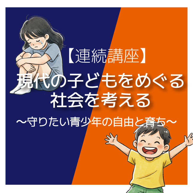 現代の子どもをめぐる社会を考える ～守りたい青少年の自由と育ち～
